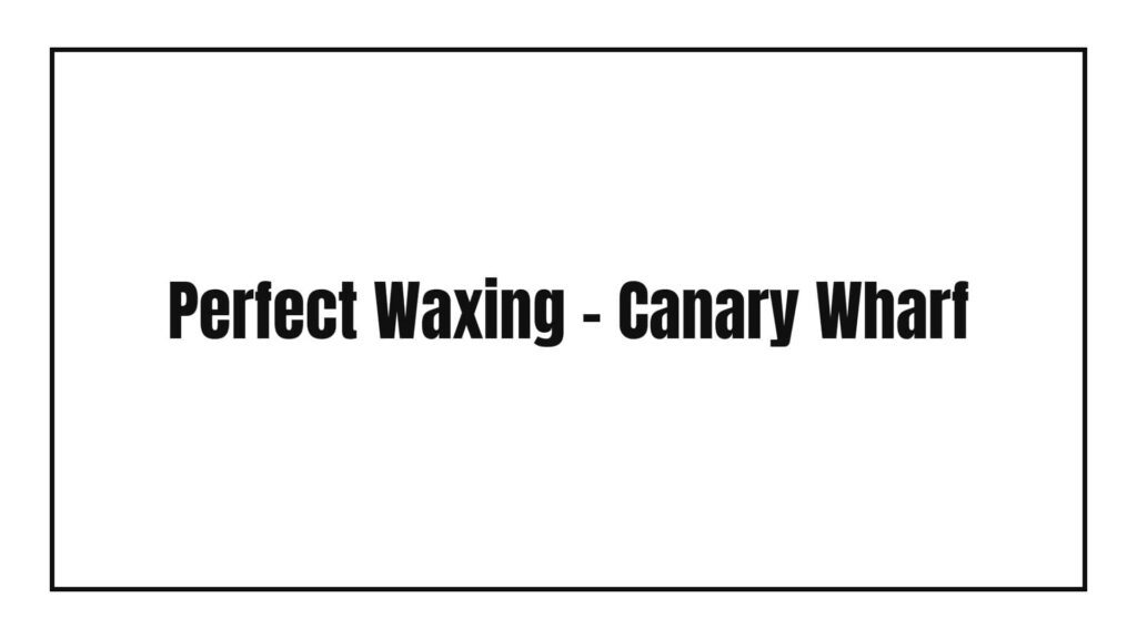 perfect-waxing-canary-wharf